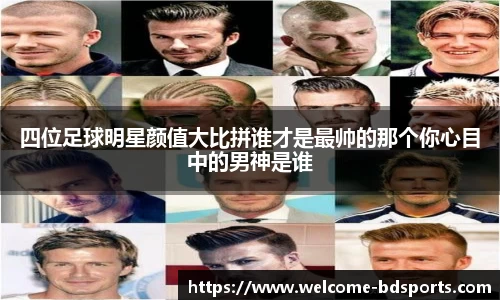 四位足球明星颜值大比拼谁才是最帅的那个你心目中的男神是谁